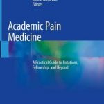 Academic Pain Medicine : A Practical Guide to Rotations, Fellowship, and Beyond