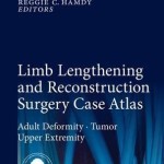 Limb Lengthening and Reconstruction Surgery Case Atlas 2015 : Adult Deformity * Tumor * Upper Extremity