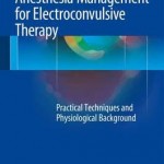 Anesthesia Management for Electro-Convulsive Therapy 2016 : Practical Techniques and Physiological Background