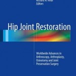 Hip Joint Restoration 2016 : Worldwide Advances in Arthroscopy, Arthroplasty, Osteotomy and Joint Preservation Surgery