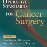Operative Standards for Cancer Surgery : Volume II: Thyroid, Gastric, Rectum, Esophagus, Melanoma